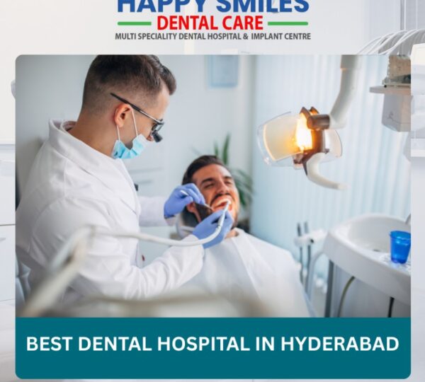 Why Happysmilesdentalhospital is the Best Dental Hospital in Hyderabad for Complete Oral Care